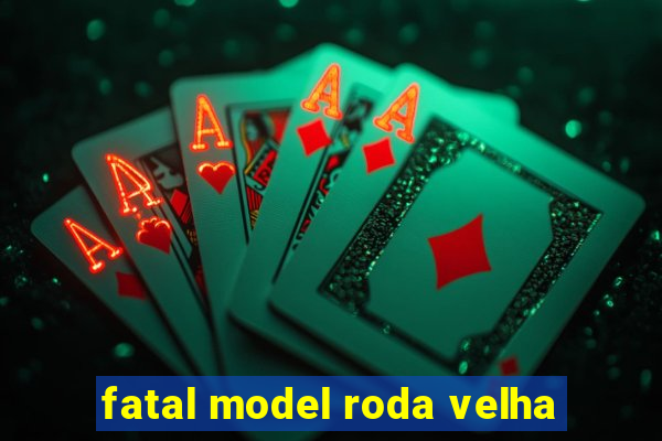 fatal model roda velha